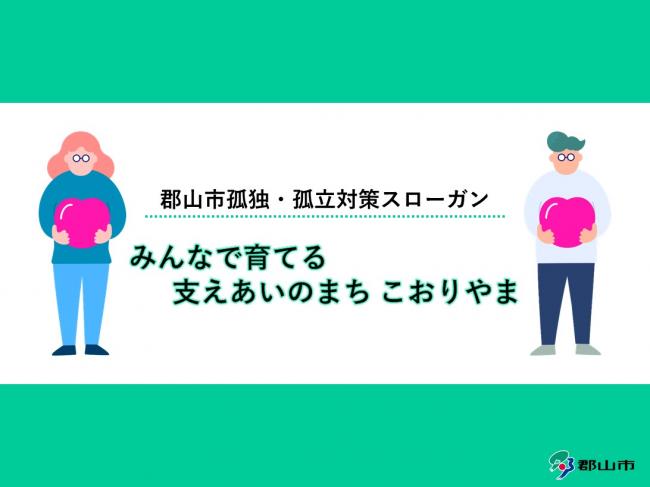 郡山市孤独・孤立対策スローガン～みんなで育てる支えあいのまち こおりやま～