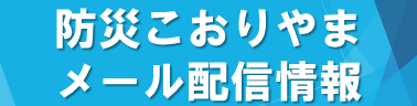 防災こおりやまメール配信情報