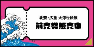 北斎広重大浮世絵展前売り券販売について