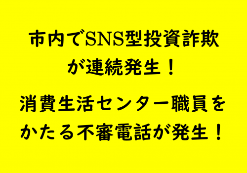 市内でSNS型投資詐欺が連続発生！消費生活センター職員をかたる不審電話が発生！