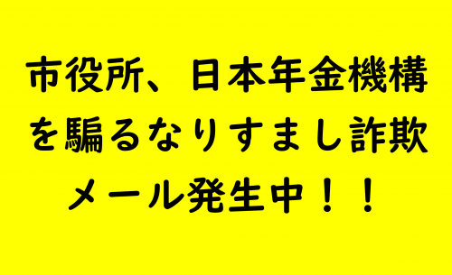 市役所、日本年金機構を騙るなりすまし詐欺メール発生中！！